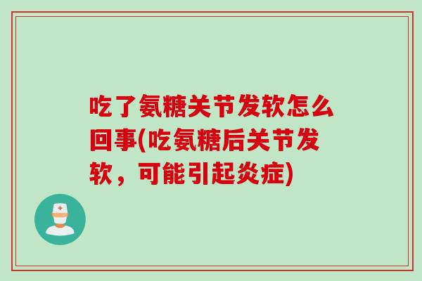 吃了氨糖关节发软怎么回事(吃氨糖后关节发软，可能引起炎症)