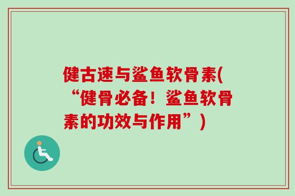 健古速与鲨鱼软骨素(“健骨必备！鲨鱼软骨素的功效与作用”)