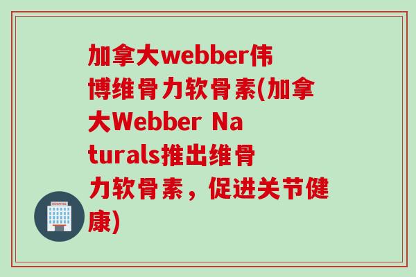 加拿大webber伟博维骨力软骨素(加拿大Webber Naturals推出维骨力软骨素，促进关节健康)