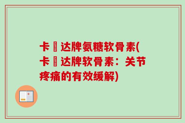 卡犇达牌氨糖软骨素(卡犇达牌软骨素：关节疼痛的有效缓解)