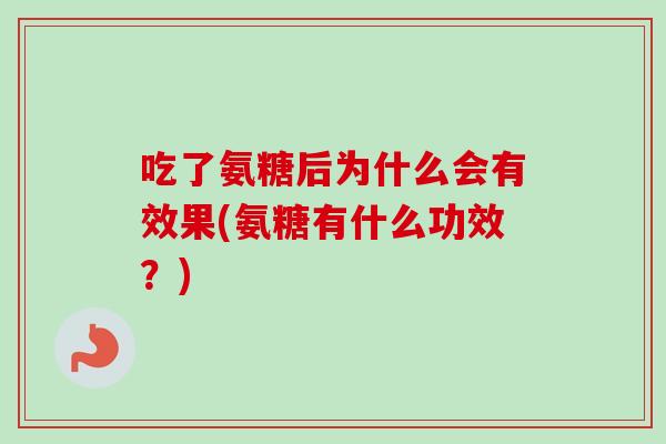吃了氨糖后为什么会有效果(氨糖有什么功效？)