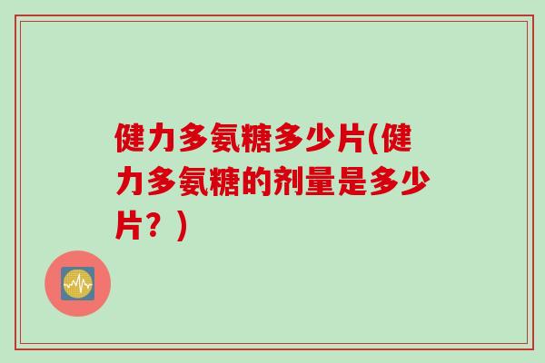 健力多氨糖多少片(健力多氨糖的剂量是多少片？)