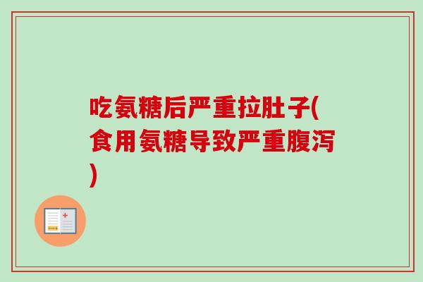 吃氨糖后严重拉肚子(食用氨糖导致严重腹泻)