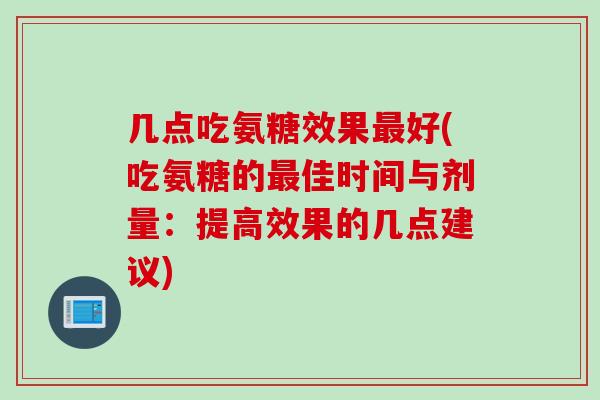 几点吃氨糖效果最好(吃氨糖的最佳时间与剂量：提高效果的几点建议)