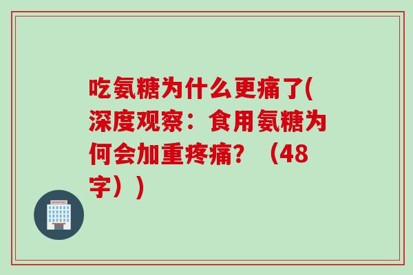 吃氨糖为什么更痛了(深度观察:食用氨糖为何会加重?(48字)) 吃氨糖为什么更痛了(深度观察:食用氨糖为何会加重?(48字))