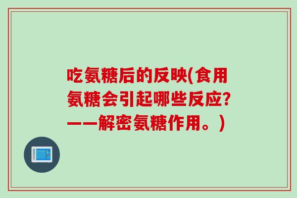 吃氨糖后的反映(食用氨糖会引起哪些反应？——解密氨糖作用。)
