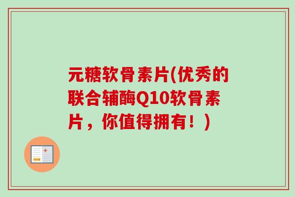 元糖软骨素片(优秀的联合辅酶Q10软骨素片，你值得拥有！)
