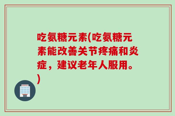吃氨糖元素(吃氨糖元素能改善关节疼痛和炎症，建议老年人服用。)