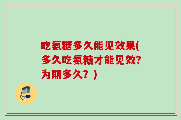 吃氨糖多久能见效果(多久吃氨糖才能见效？为期多久？)