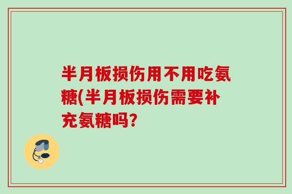 半月板损伤用不用吃氨糖(半月板损伤需要补充氨糖吗？