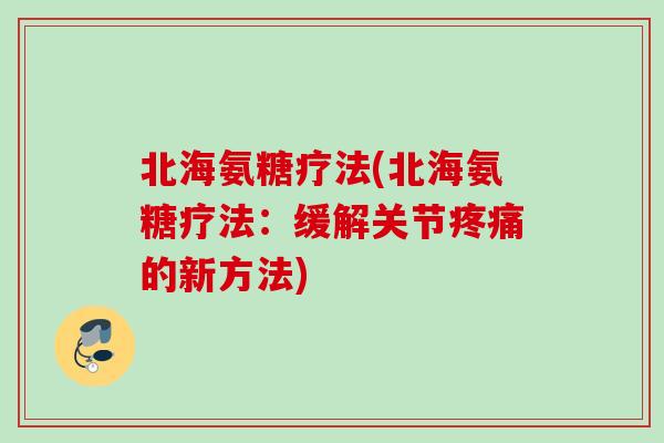 北海氨糖疗法(北海氨糖疗法：缓解关节疼痛的新方法)