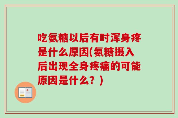 吃氨糖以后有时浑身疼是什么原因(氨糖摄入后出现全身疼痛的可能原因是什么？)