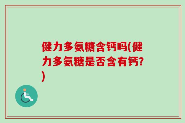 健力多氨糖含钙吗(健力多氨糖是否含有钙？)