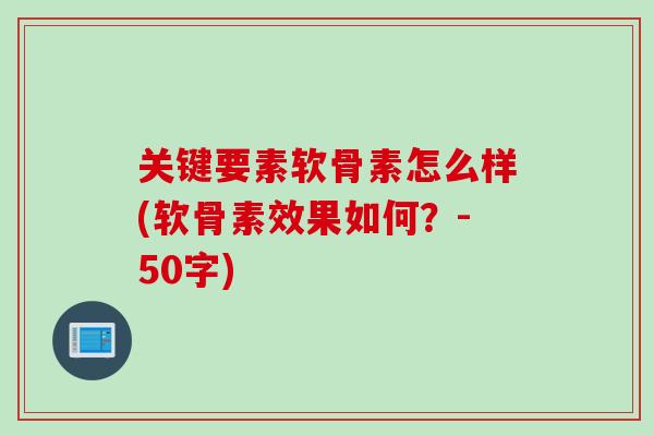 关键要素软骨素怎么样(软骨素效果如何？-50字)