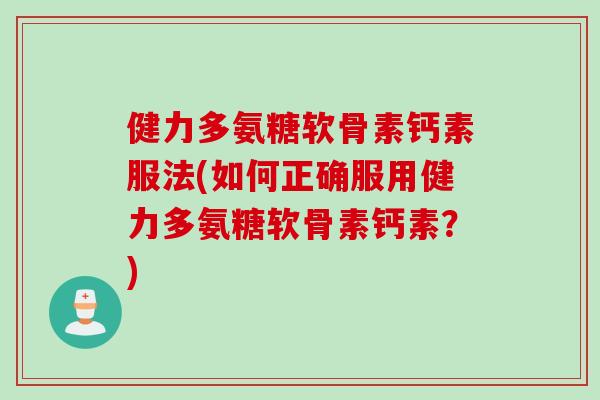 健力多氨糖软骨素钙素服法(如何正确服用健力多氨糖软骨素钙素？)