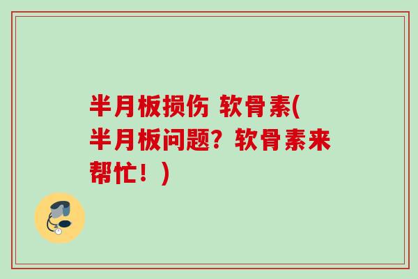 半月板损伤 软骨素(半月板问题？软骨素来帮忙！)
