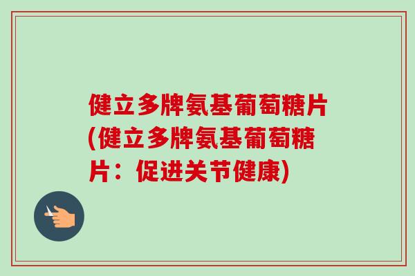 健立多牌氨基葡萄糖片(健立多牌氨基葡萄糖片：促进关节健康)