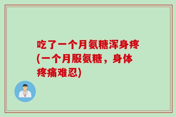 吃了一个月氨糖浑身疼(一个月服氨糖，身体疼痛难忍)