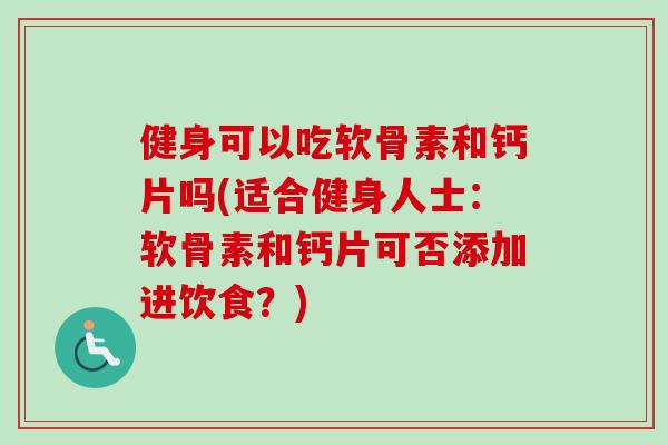 健身可以吃软骨素和钙片吗(适合健身人士:软骨素和钙片可否添加进饮食?) 健身可以吃软骨素和钙片吗(适合健身人士:软骨素和钙片可否添加进饮食?)