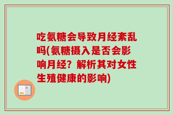 吃氨糖会导致紊乱吗(氨糖摄入是否会影响？解析其对女性生殖健康的影响)