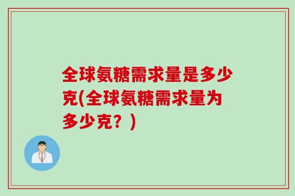 全球氨糖需求量是多少克(全球氨糖需求量为多少克？)