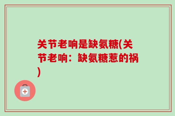 关节老响是缺氨糖(关节老响：缺氨糖惹的祸)