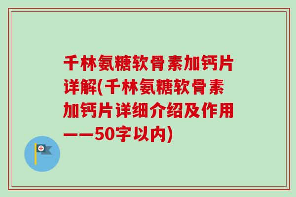 千林氨糖软骨素加钙片详解(千林氨糖软骨素加钙片详细介绍及作用——50字以内)