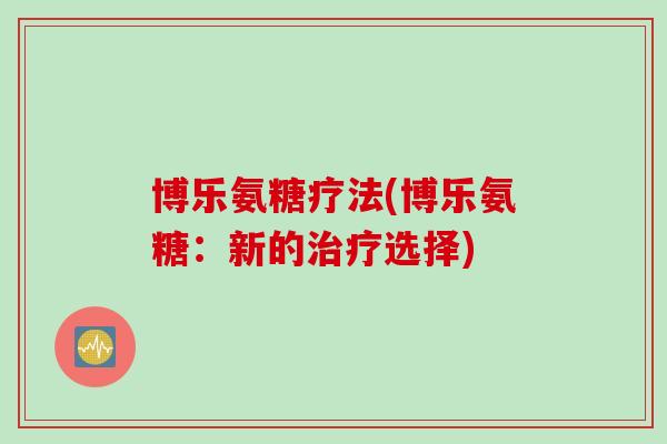 博乐氨糖疗法(博乐氨糖：新的选择)