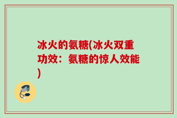冰火的氨糖(冰火双重功效：氨糖的惊人效能)