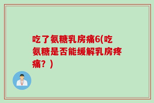 吃了氨糖乳房痛6(吃氨糖是否能缓解乳房疼痛？)