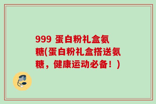 999 蛋白粉礼盒氨糖(蛋白粉礼盒搭送氨糖，健康运动必备！)
