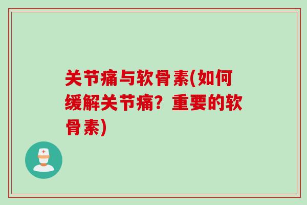 关节痛与软骨素(如何缓解关节痛？重要的软骨素)