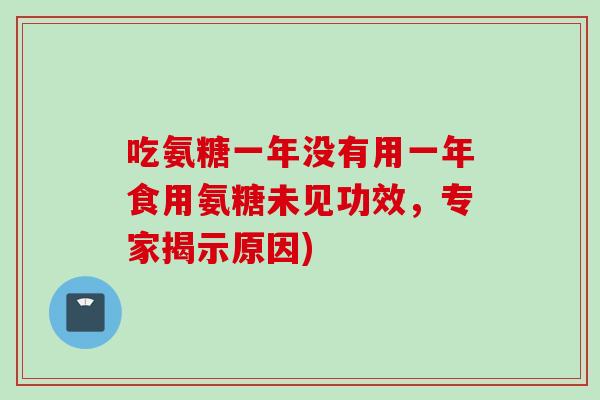 吃氨糖一年没有用一年食用氨糖未见功效，专家揭示原因)