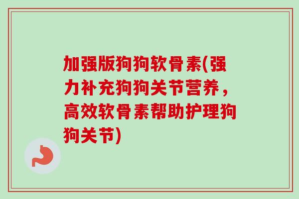 加强版狗狗软骨素(强力补充狗狗关节营养，高效软骨素帮助护理狗狗关节)