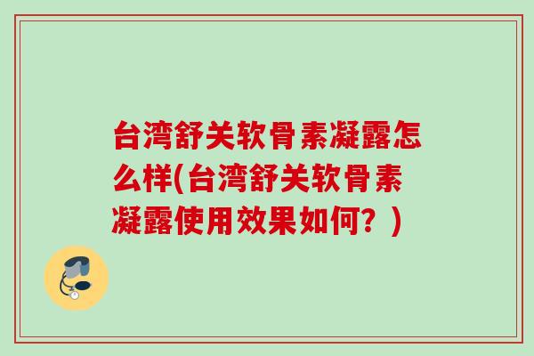 台湾舒关软骨素凝露怎么样(台湾舒关软骨素凝露使用效果如何？)
