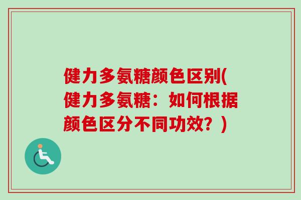 健力多氨糖颜色区别(健力多氨糖：如何根据颜色区分不同功效？)