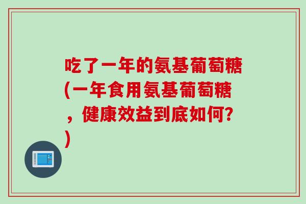 吃了一年的氨基葡萄糖(一年食用氨基葡萄糖,健康效益到底如何?) 吃了一年的氨基葡萄糖(一年食用氨基葡萄糖,健康效益到底如何?)