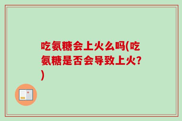 吃氨糖会上火么吗(吃氨糖是否会导致上火？)