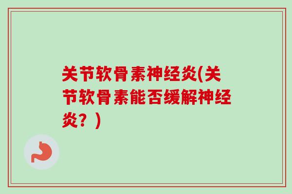 关节软骨素神经炎(关节软骨素能否缓解神经炎？)