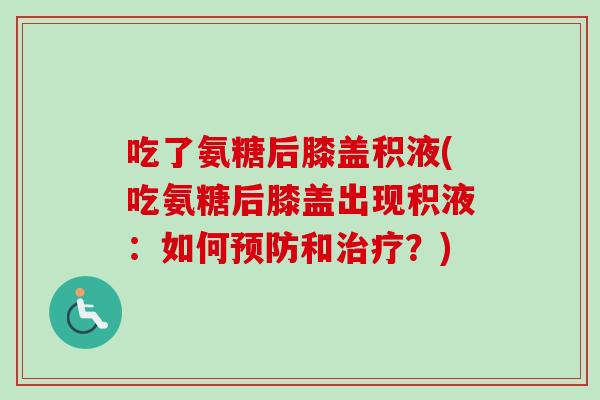 吃了氨糖后膝盖积液(吃氨糖后膝盖出现积液：如何和？)