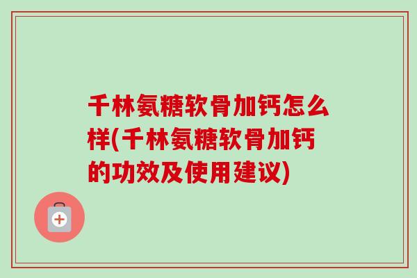 千林氨糖软骨加钙怎么样(千林氨糖软骨加钙的功效及使用建议)