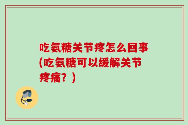 吃氨糖关节疼怎么回事(吃氨糖可以缓解关节疼痛？)