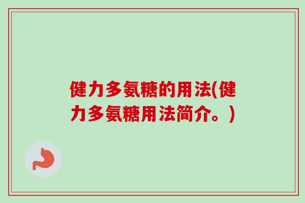 健力多氨糖的用法(健力多氨糖用法简介。) 健力多氨糖的用法(健力多氨糖用法简介。)