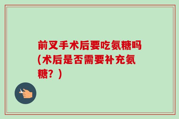 前叉手术后要吃氨糖吗(术后是否需要补充氨糖？)