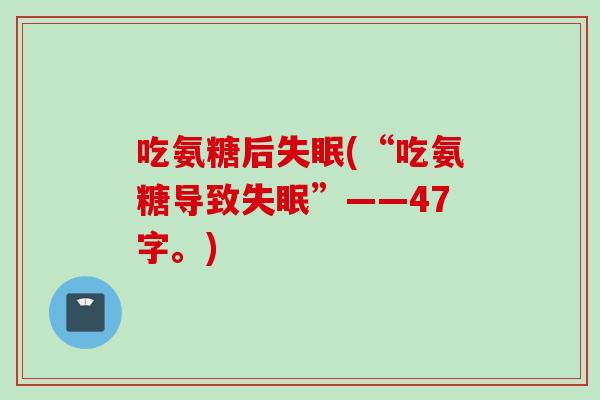 吃氨糖后失眠(“吃氨糖导致失眠”——47字。)