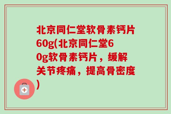 北京同仁堂软骨素钙片60g(北京同仁堂60g软骨素钙片，缓解关节疼痛，提高骨密度)