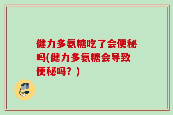健力多氨糖吃了会便秘吗(健力多氨糖会导致便秘吗？)