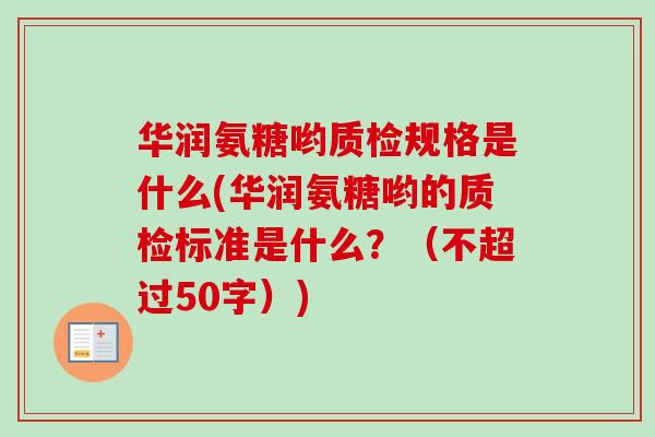 华润氨糖哟质检规格是什么(华润氨糖哟的质检标准是什么？（不超过50字）)
