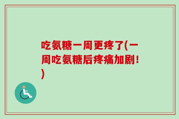 吃氨糖一周更疼了(一周吃氨糖后疼痛加剧！)