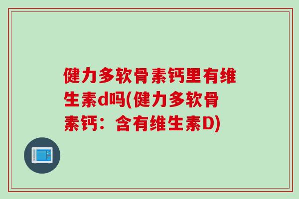 健力多软骨素钙里有维生素d吗(健力多软骨素钙：含有维生素D)